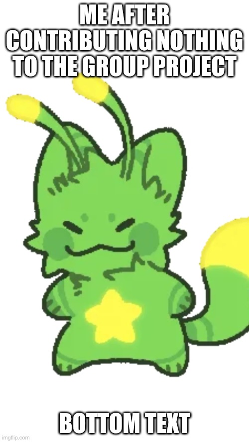 I feel like this can be relatable | ME AFTER CONTRIBUTING NOTHING TO THE GROUP PROJECT; BOTTOM TEXT | image tagged in bottom text | made w/ Imgflip meme maker