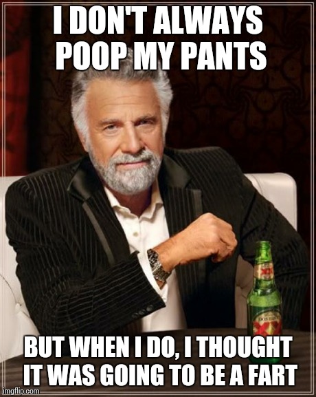 The Most Interesting Man In The World Meme | I DON'T ALWAYS POOP MY PANTS BUT WHEN I DO, I THOUGHT IT WAS GOING TO BE A FART | image tagged in memes,the most interesting man in the world | made w/ Imgflip meme maker