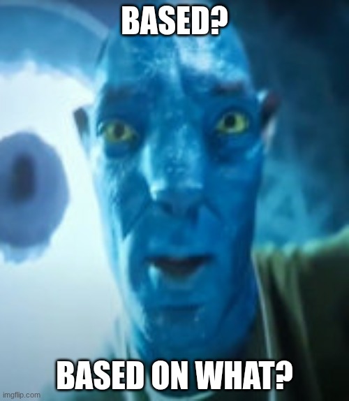 Bad crop? Bro were gonna starve | BASED? BASED ON WHAT? | image tagged in bad crop bro were gonna starve | made w/ Imgflip meme maker