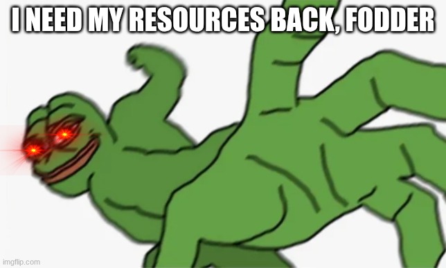 I NEED MY RESOURCES BACK, FODDER | image tagged in pepe punch | made w/ Imgflip meme maker