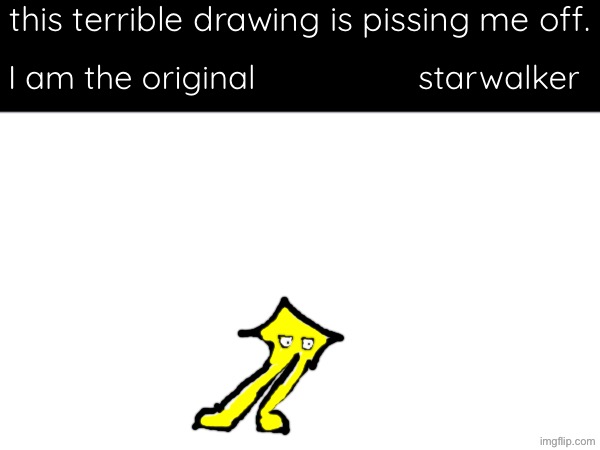 this terrible drawing is pissing me off. I am the original                  starwalker | made w/ Imgflip meme maker