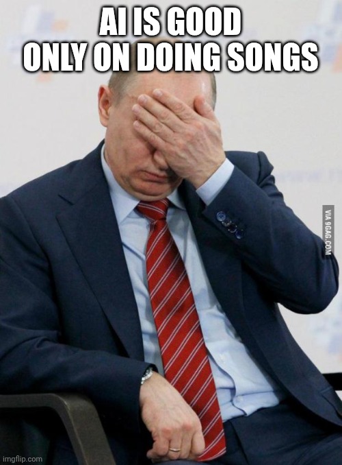 Putin Facepalm | AI IS GOOD ONLY ON DOING SONGS | image tagged in putin facepalm | made w/ Imgflip meme maker
