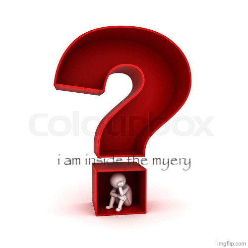 I am inside the myery | image tagged in i am inside the myery | made w/ Imgflip meme maker