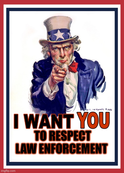 I want You | TO RESPECT LAW ENFORCEMENT | image tagged in i want you | made w/ Imgflip meme maker