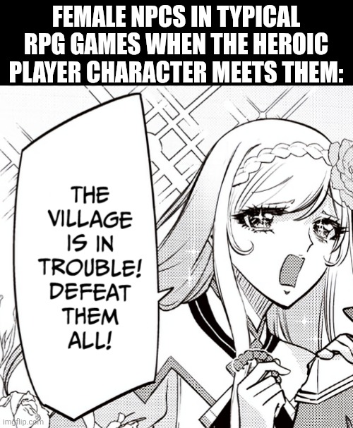 FEMALE NPCS IN TYPICAL RPG GAMES WHEN THE HEROIC PLAYER CHARACTER MEETS THEM: | image tagged in memes,game,classic | made w/ Imgflip meme maker
