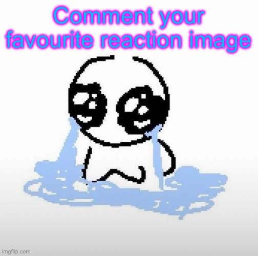 Me when | Comment your favourite reaction image | image tagged in me when | made w/ Imgflip meme maker