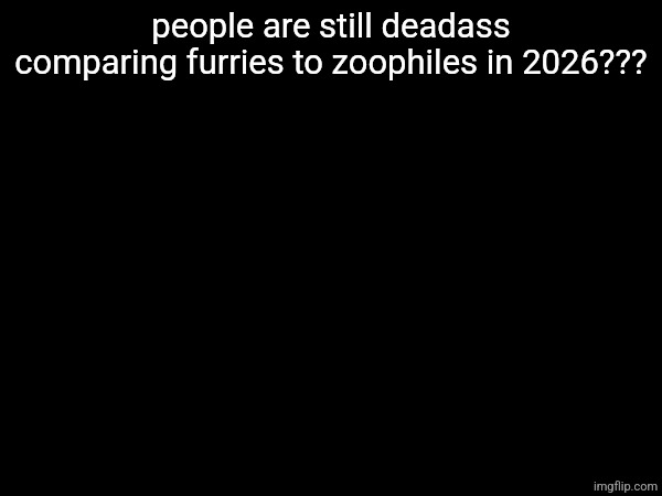 people are still deadass comparing furries to zoophiles in 2026??? | made w/ Imgflip meme maker