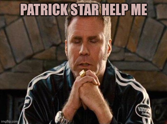 Ricky Bobby Praying | PATRICK STAR HELP ME | image tagged in ricky bobby praying | made w/ Imgflip meme maker