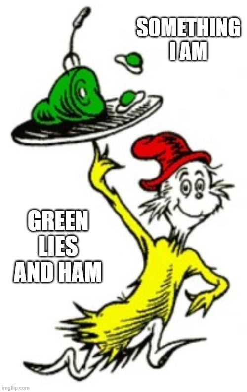 I-Am-Sam Dr. Seuss | SOMETHING I AM GREEN LIES AND HAM | image tagged in i-am-sam dr seuss | made w/ Imgflip meme maker