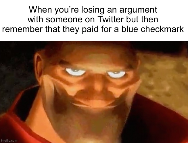 Works every time! | When you’re losing an argument with someone on Twitter but then remember that they paid for a blue checkmark | image tagged in creepy smile heavy tf2 | made w/ Imgflip meme maker