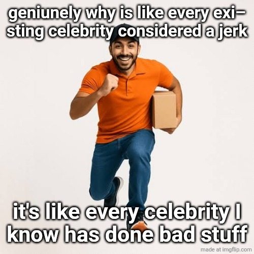 delivery man running | geniunely why is like every exi–
sting celebrity considered a jerk; it's like every celebrity I
know has done bad stuff | image tagged in delivery man running | made w/ Imgflip meme maker