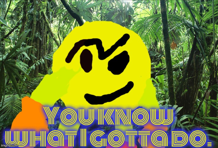 Jungle | You know what I gotta do. | image tagged in jungle | made w/ Imgflip meme maker