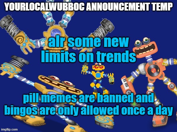 YourLocalWubboc Announcement Temp | alr some new limits on trends; pill memes are banned and bingos are only allowed once a day | image tagged in yourlocalwubboc announcement temp | made w/ Imgflip meme maker