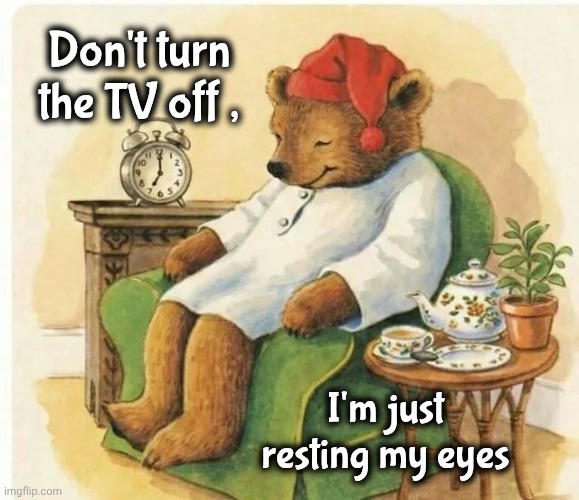 Dad , every week night | Don't turn the TV off , I'm just resting my eyes | image tagged in hard day,working stiff,it ain't much but it's honest work,nap time,nothing good on,snoring | made w/ Imgflip meme maker