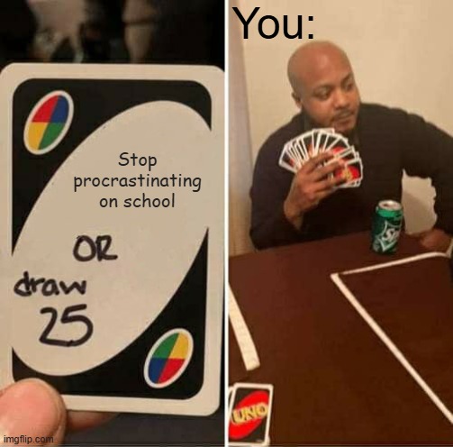 UNO Draw 25 Cards Meme | You:; Stop procrastinating on school | image tagged in memes,uno draw 25 cards | made w/ Imgflip meme maker