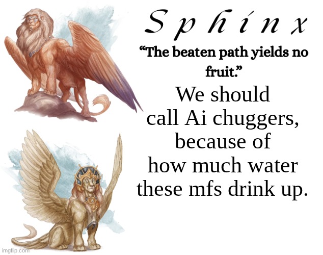 Spinx (aka erocitnaM) | We should call Ai chuggers, because of how much water these mfs drink up. | image tagged in spinx aka erocitnam | made w/ Imgflip meme maker
