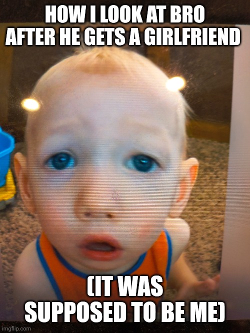 3 year old me is a great template | HOW I LOOK AT BRO AFTER HE GETS A GIRLFRIEND; (IT WAS SUPPOSED TO BE ME) | image tagged in custom template | made w/ Imgflip meme maker