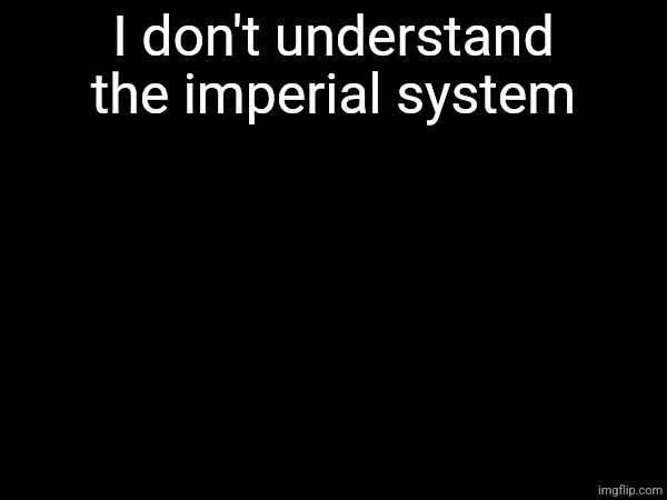 I don't understand the imperial system | made w/ Imgflip meme maker