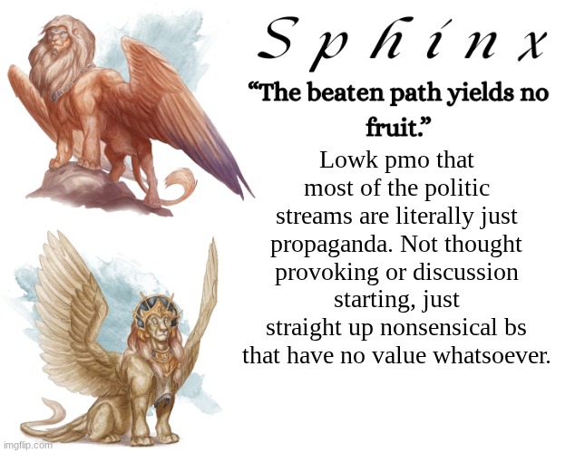 Spinx (aka erocitnaM) | Lowk pmo that most of the politic streams are literally just propaganda. Not thought provoking or discussion starting, just straight up nonsensical bs that have no value whatsoever. | image tagged in spinx aka erocitnam | made w/ Imgflip meme maker