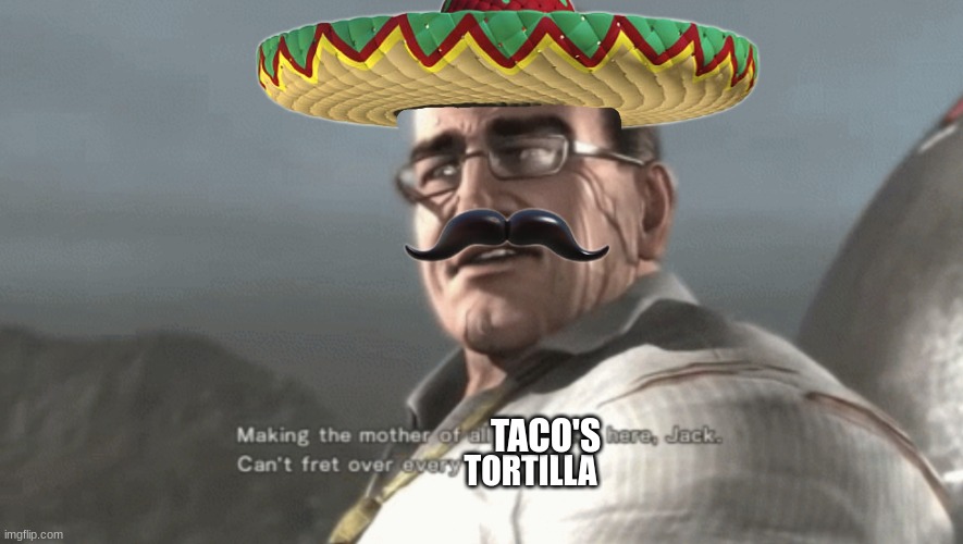 mexican guy's be like | TACO'S; TORTILLA | image tagged in making the mother of all omelettes | made w/ Imgflip meme maker