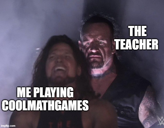 HES RIGHT BEHIND ME IST HE. | THE TEACHER; ME PLAYING COOLMATHGAMES | image tagged in undertaker | made w/ Imgflip meme maker