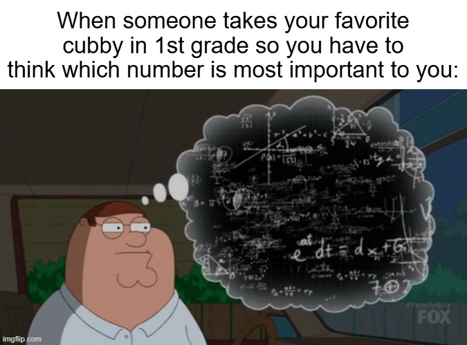 Image Title | When someone takes your favorite cubby in 1st grade so you have to think which number is most important to you: | image tagged in peter thinking,memes,funny,family guy,school,childhood | made w/ Imgflip meme maker