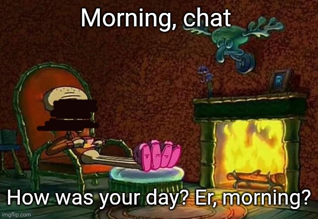 Everything is fine | Morning, chat; How was your day? Er, morning? | image tagged in nothing,is,out,of,the,ordinary | made w/ Imgflip meme maker