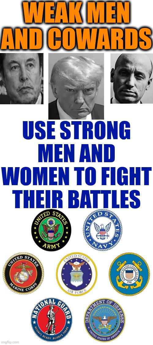 Weak Men And Cowards | WEAK MEN AND COWARDS; USE STRONG MEN AND WOMEN TO FIGHT THEIR BATTLES | image tagged in maga,donald trump,elon musk,stephen miller,cowards,memes | made w/ Imgflip meme maker