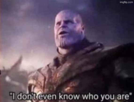 Thanos, I don't even know who you are | image tagged in thanos i don't even know who you are | made w/ Imgflip meme maker