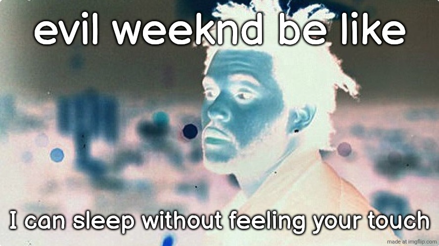 the weekdy | evil weeknd be like; I can sleep without feeling your touch | image tagged in the weeknd | made w/ Imgflip meme maker