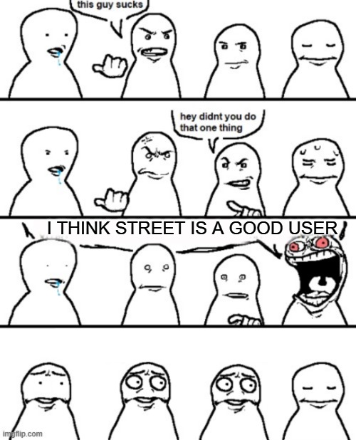 insert funny title | I THINK STREET IS A GOOD USER | image tagged in what | made w/ Imgflip meme maker