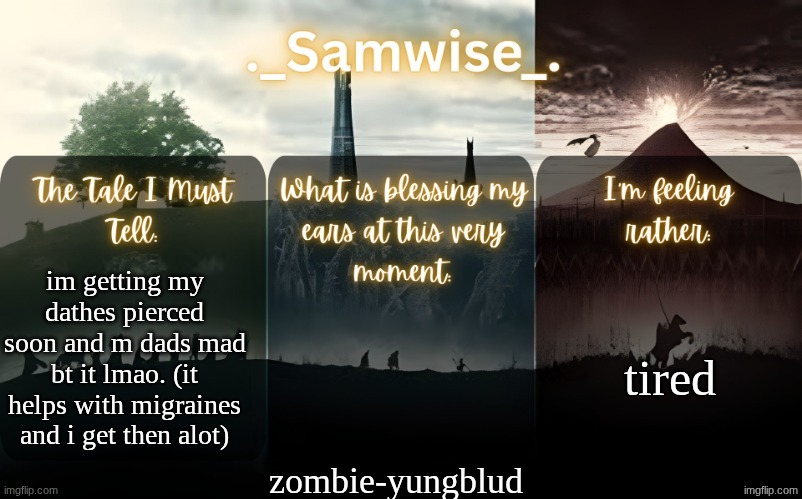sams Lord Of The Rings template | tired; im getting my dathes pierced soon and m dads mad bt it lmao. (it helps with migraines and i get then alot); zombie-yungblud | image tagged in sams lord of the rings template | made w/ Imgflip meme maker