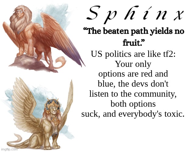 Spinx (aka erocitnaM) | US politics are like tf2:
Your only options are red and blue, the devs don't listen to the community, both options suck, and everybody's toxic. | image tagged in spinx aka erocitnam | made w/ Imgflip meme maker