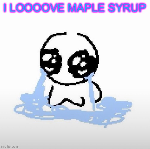 I just had French toast :3 | I LOOOOVE MAPLE SYRUP | image tagged in me when | made w/ Imgflip meme maker
