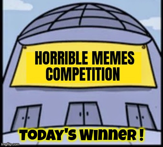 Horrible memes | Today's Winner ! | image tagged in horrible memes | made w/ Imgflip meme maker