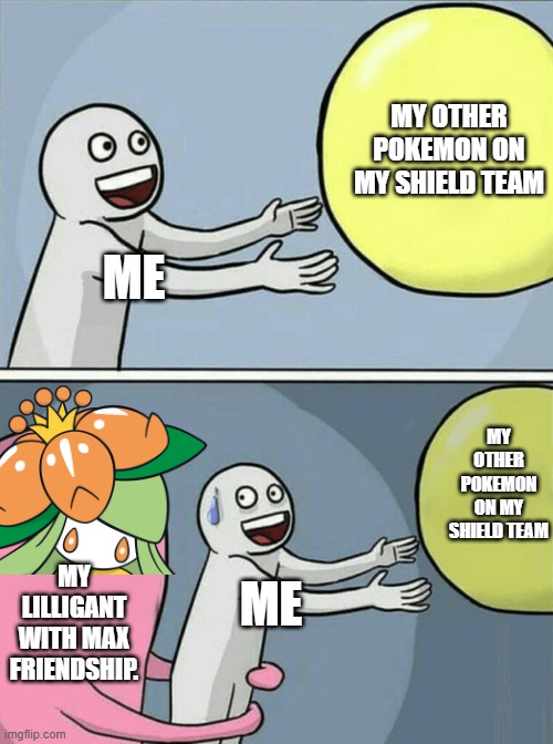 Lilligant wants to be with me forever. (Max Friendship in Pokemon go brrr) | MY OTHER POKEMON ON MY SHIELD TEAM; ME; MY OTHER POKEMON ON MY SHIELD TEAM; MY LILLIGANT WITH MAX FRIENDSHIP. ME | image tagged in memes,running away balloon,pokemon | made w/ Imgflip meme maker