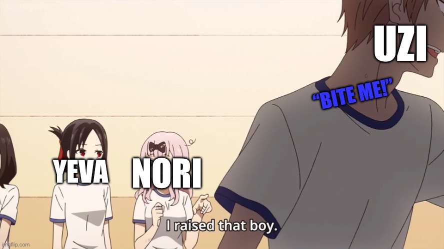 Bite me | UZI; “BITE ME!”; NORI; YEVA | image tagged in i raised that boy,murder drones | made w/ Imgflip meme maker