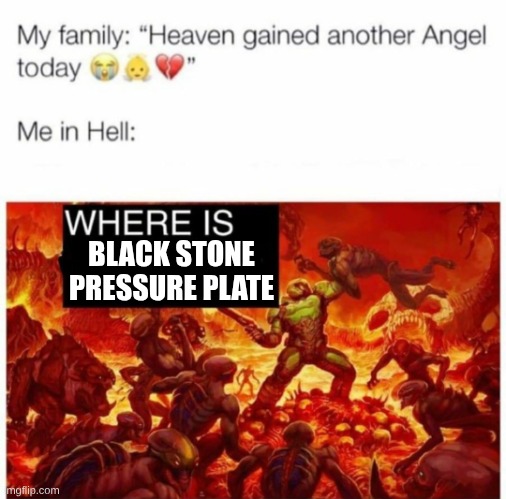 Me in hell: | BLACK STONE PRESSURE PLATE | image tagged in me in hell | made w/ Imgflip meme maker