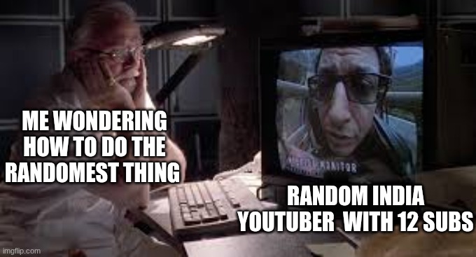 they always have a vid | ME WONDERING HOW TO DO THE RANDOMEST THING; RANDOM INDIA YOUTUBER  WITH 12 SUBS | image tagged in dinosaurs on your dinosaur tour,funny memes,youtube | made w/ Imgflip meme maker