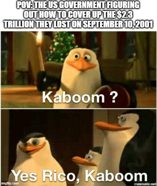 i may not have a brain gentlemen but i have an idea | POV: THE US GOVERNMENT FIGURING OUT HOW TO COVER UP THE $2.3 TRILLION THEY LOST ON SEPTEMBER 10, 2001 | image tagged in kaboom yes rico kaboom,money,9/11 | made w/ Imgflip meme maker