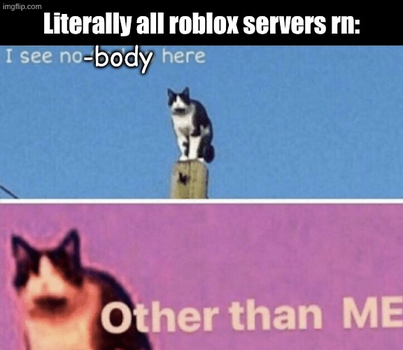 I see no god up here other than me | -body Literally all roblox servers rn: | image tagged in i see no god up here other than me | made w/ Imgflip meme maker