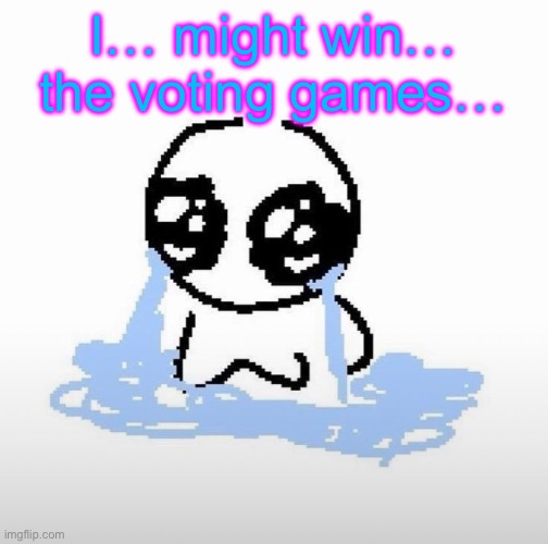 If I do I’m gonna be so happy | I… might win… the voting games… | image tagged in me when | made w/ Imgflip meme maker
