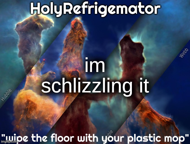 also guess my next username (space related) | im schlizzling it | image tagged in holyrefrigemator temp | made w/ Imgflip meme maker