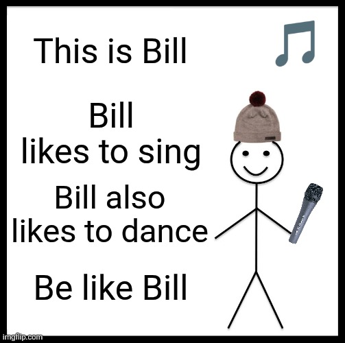 Be Like Bill Meme | This is Bill; Bill likes to sing; Bill also likes to dance; Be like Bill | image tagged in memes,be like bill | made w/ Imgflip meme maker