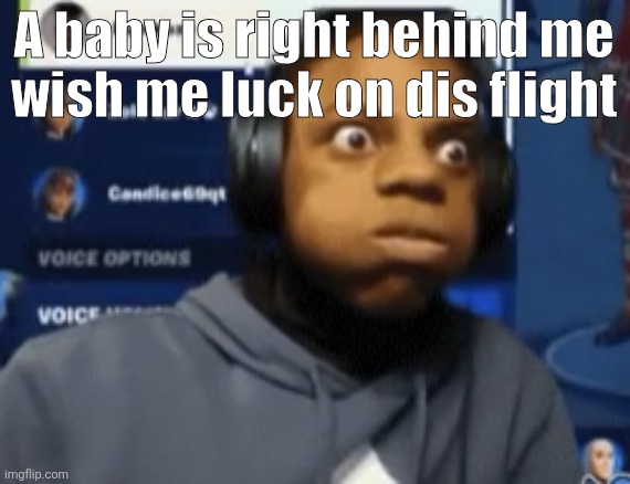 speed blowing | A baby is right behind me
wish me luck on dis flight | image tagged in speed blowing | made w/ Imgflip meme maker