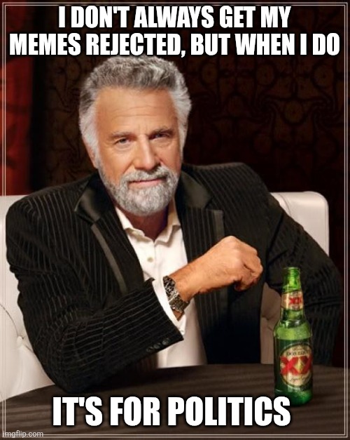 The Most Interesting Man In The World Meme | I DON'T ALWAYS GET MY MEMES REJECTED, BUT WHEN I DO; IT'S FOR POLITICS | image tagged in memes,the most interesting man in the world | made w/ Imgflip meme maker
