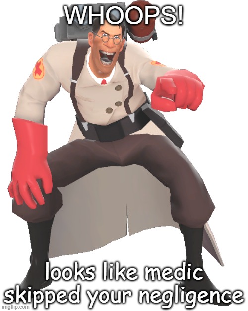 WHOOPS! looks like medic skipped your negligence | made w/ Imgflip meme maker