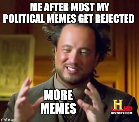 Ancient Aliens Meme | ME AFTER MOST MY POLITICAL MEMES GET REJECTED; MORE MEMES | image tagged in memes,ancient aliens | made w/ Imgflip meme maker
