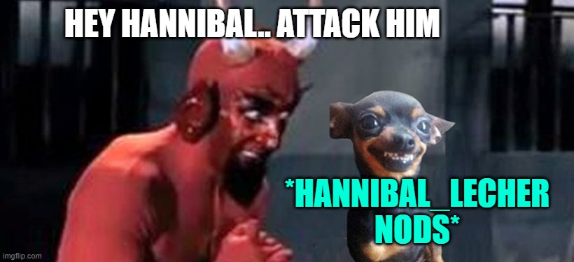 diablo y perro | HEY HANNIBAL.. ATTACK HIM; *HANNIBAL_LECHER NODS* | image tagged in diablo y perro | made w/ Imgflip meme maker