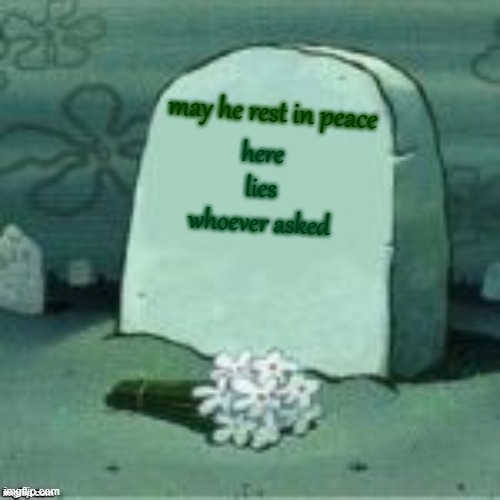 here lies whoever asked may he rest in peace | image tagged in here lies x | made w/ Imgflip meme maker
